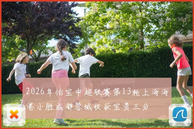 2026年怡宝中超联赛第13轮上海海港小胜成都蓉城收获宝贵三分