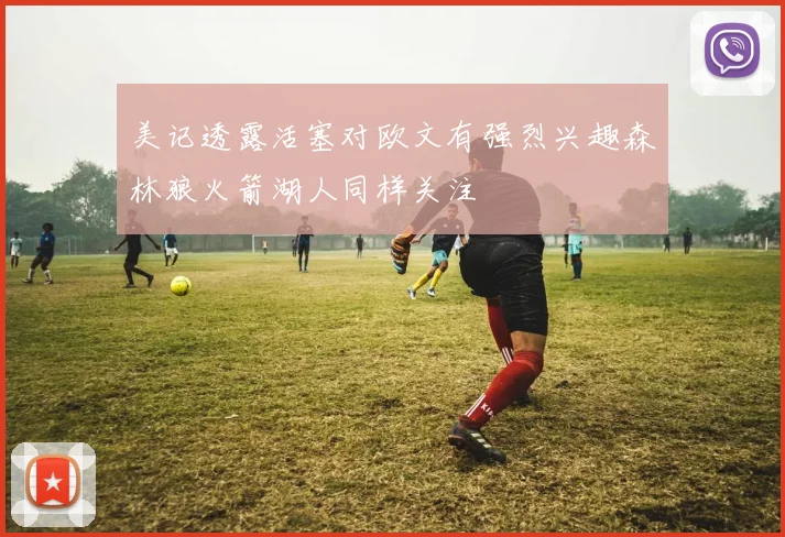 美记透露活塞对欧文有强烈兴趣森林狼火箭湖人同样关注