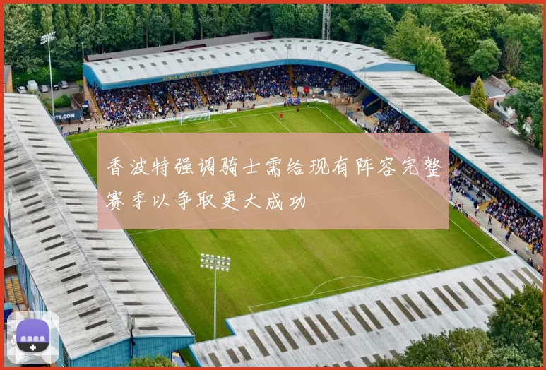 香波特强调骑士需给现有阵容完整赛季以争取更大成功