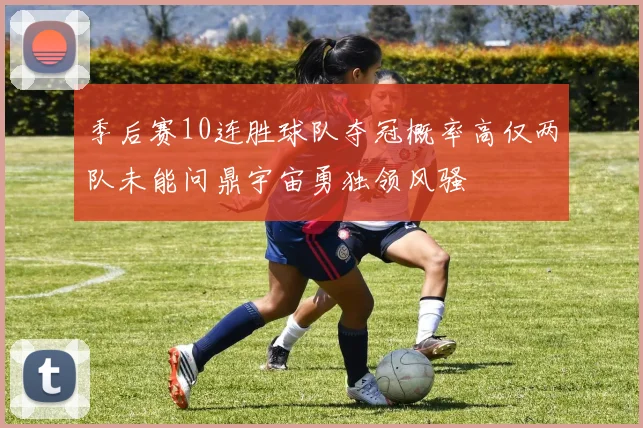 季后赛10连胜球队夺冠概率高仅两队未能问鼎宇宙勇独领风骚