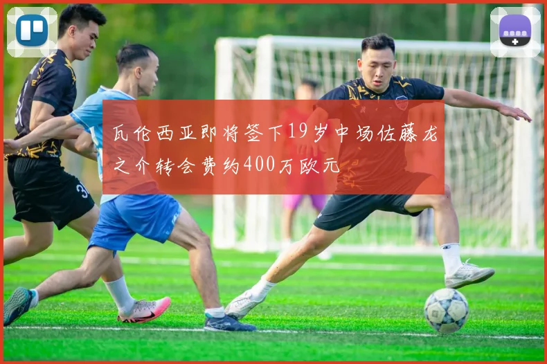 瓦伦西亚即将签下19岁中场佐藤龙之介转会费约400万欧元