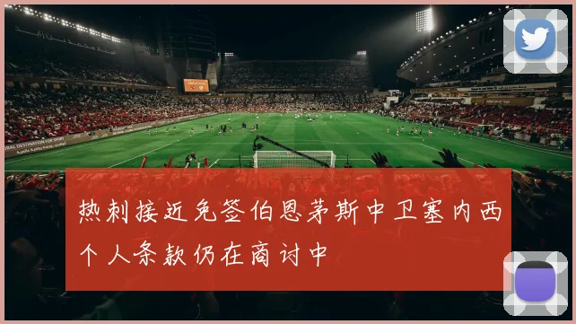 热刺接近免签伯恩茅斯中卫塞内西个人条款仍在商讨中