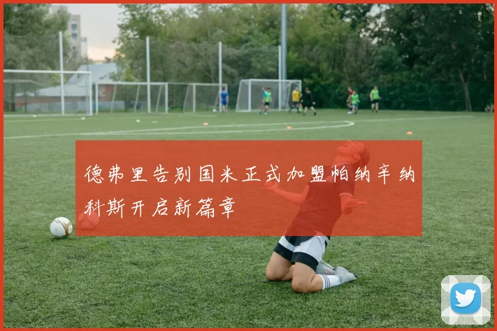德弗里告别国米正式加盟帕纳辛纳科斯开启新篇章