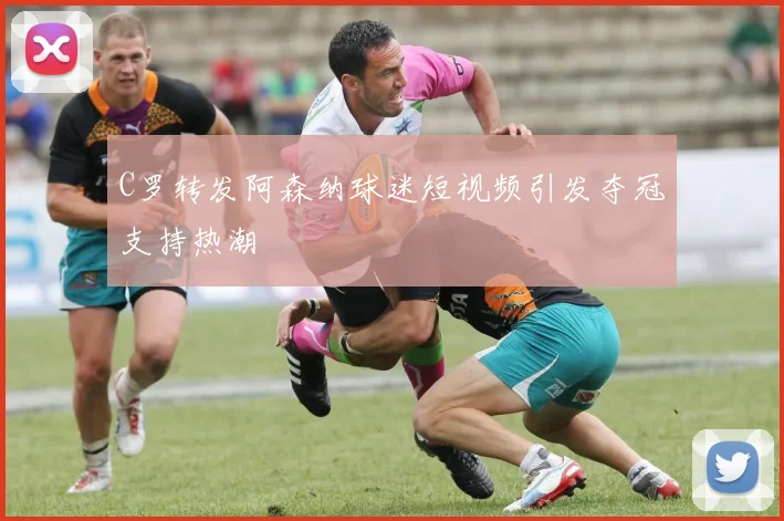 C罗转发阿森纳球迷短视频引发夺冠支持热潮