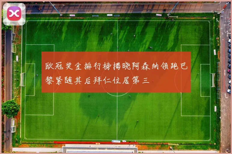 欧冠奖金排行榜揭晓阿森纳领跑巴黎紧随其后拜仁位居第三