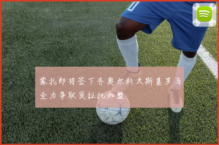 蒙扎即将签下齐奥尔科夫斯基罗马全力争取莫拉托加盟