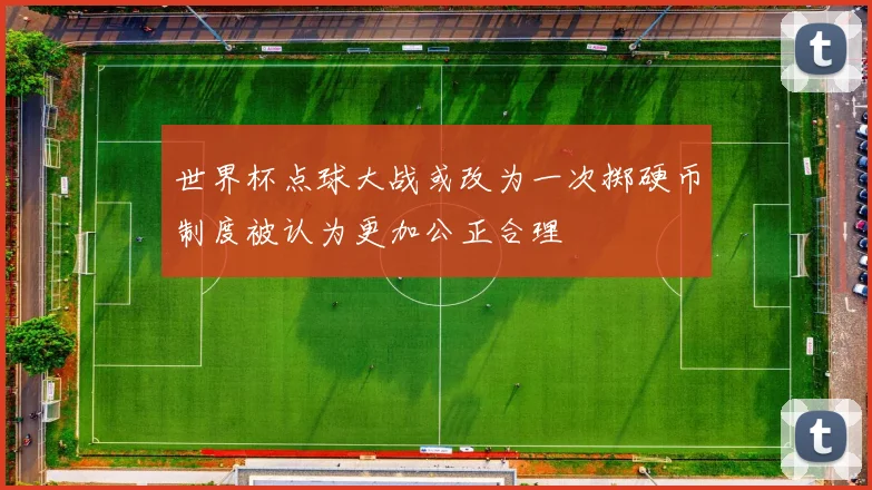 世界杯点球大战或改为一次掷硬币制度被认为更加公正合理